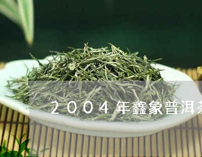 2004年鑫象普洱茶/2023080317958