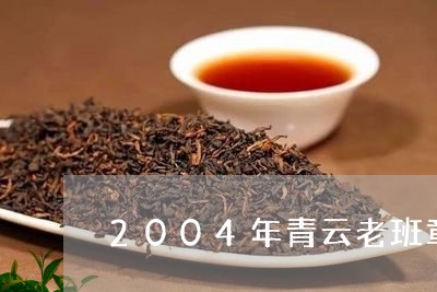 2004年青云老班章/2023061298403