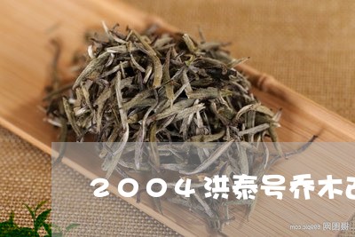 2004洪泰号乔木古树茶/2023051212616