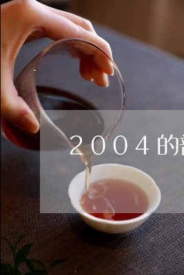 2004的普洱茶价格/2023062874938