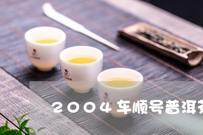 2004车顺号普洱茶/2023100576349