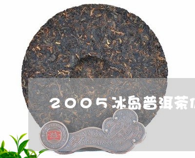 2005冰岛普洱茶价格及图片/2023052972936