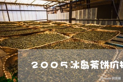 2005冰岛茶饼价格/2023092329492