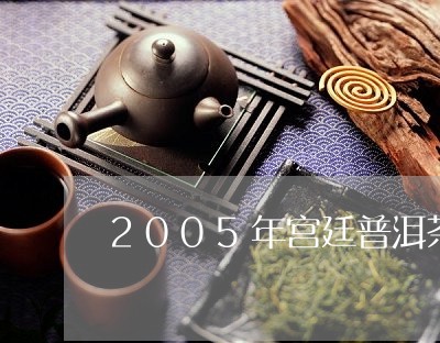 2005年宫廷普洱茶饼价格/2023052758452