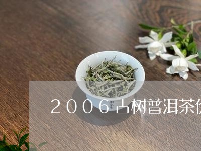 2006古树普洱茶价格/2023050648260