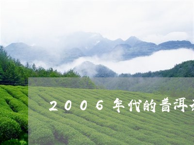 2006年代的普洱茶/2023120693814