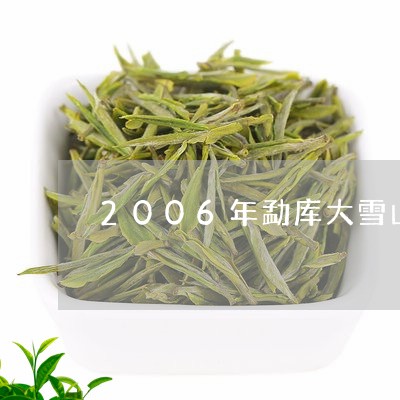 2006年勐库大雪山古树茶特级品/2023060402837