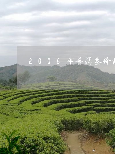 2006年普洱茶价格走势图最新/2023110318491