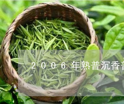 2006年熟普沉香普洱茶价格/2023110594936