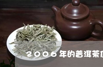 2006年的普洱茶值多少钱一克/2023060293838