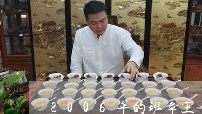 2006年的班章王普洱茶价格青茶/2023060330472