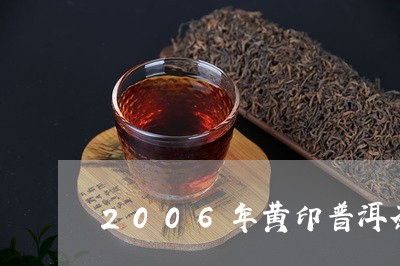 2006年黄印普洱茶/2023080367461