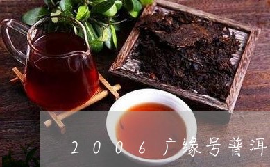 2006广缘号普洱茶/2023100525137