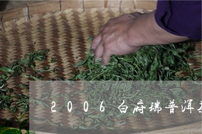 2006白府瑞普洱茶/2023080271706