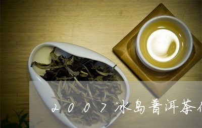 2007冰岛普洱茶价格/2023050558461