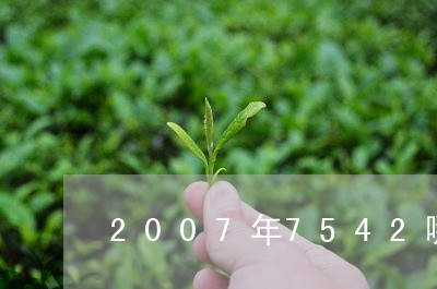 2007年7542哪个批次好喝/2023060257271