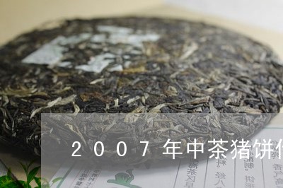 2007年中茶猪饼什么料/2023051137049