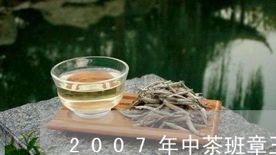 2007年中茶班章王/2023061151573