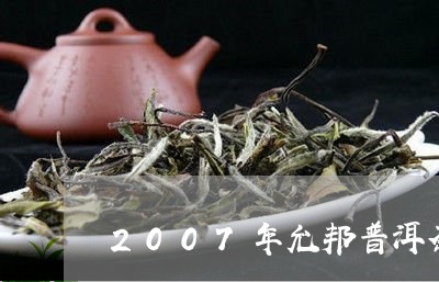 2007年允邦普洱茶/2023080241381