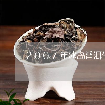 2007年冰岛普洱生茶多少钱/2023053159392