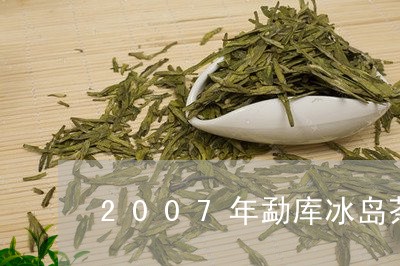 2007年勐库冰岛茶/2023092304258