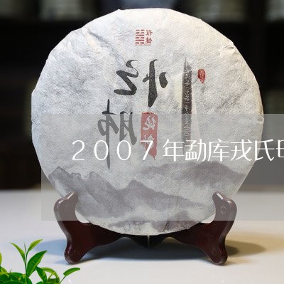2007年勐库戎氏母树茶/2023051105147