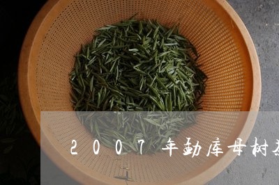 2007年勐库母树茶/2023071513828