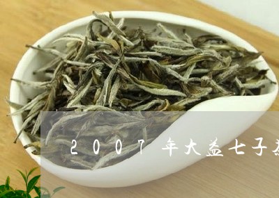 2007年大益七子茶饼多少钱/2023053102805