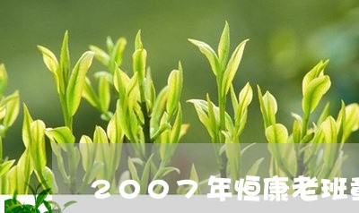 2007年恒康老班章/2023092438404