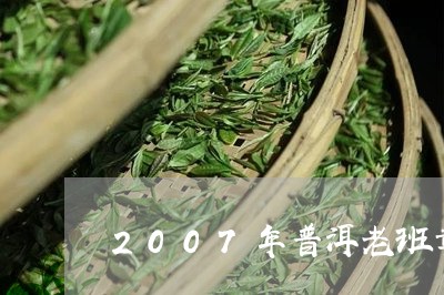 2007年普洱老班章/2023092495827