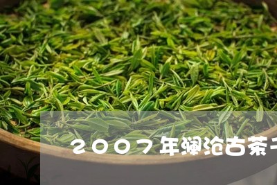 2007年澜沧古茶千秋龙团/2023052653959