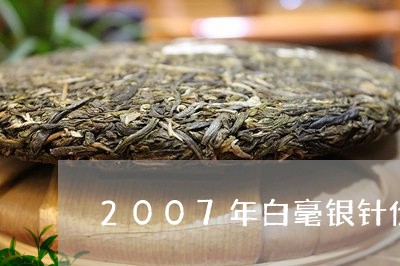 2007年白毫银针价格/2023092498484