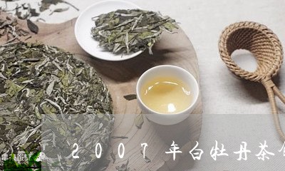 2007年白牡丹茶饼价格/2023051205046