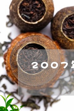 2007年福今古树茶王青饼价格/2023060185058