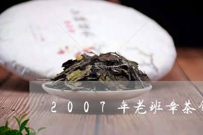 2007年老班章茶饼多少钱/2023052767591