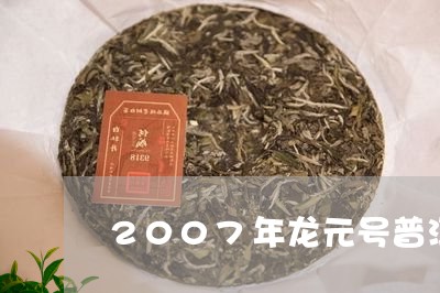 2007年龙元号普洱茶/2023122060471