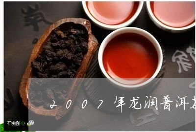 2007年龙润普洱茶/2023062851472