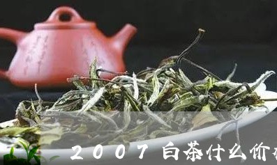 2007白茶什么价格/2023092792605