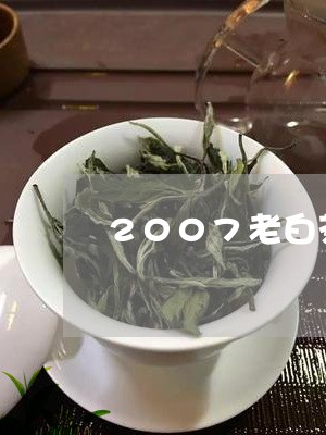 2007老白茶价格/2023071323949