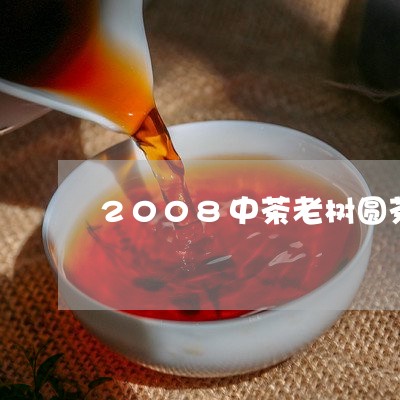 2008中茶老树圆茶/2023060995945