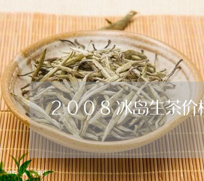 2008冰岛生茶价格/2023061234949