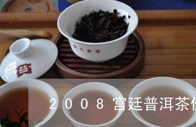 2008宫廷普洱茶价格/2023050679479