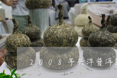 2008年兴洋普洱茶的价格/2023110213927