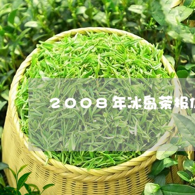 2008年冰岛茶报价/2023061296258