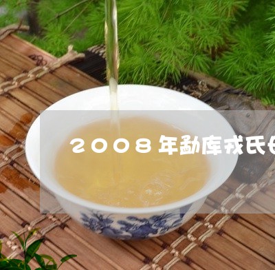 2008年勐库戎氏母树茶/2023051117270