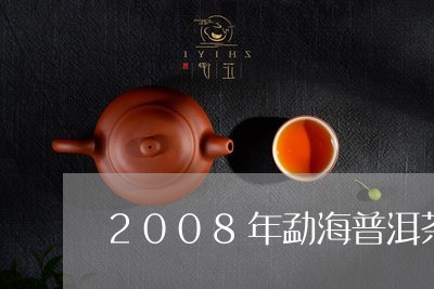 2008年勐海普洱茶价格多少/2023052929403