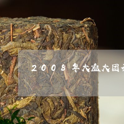 2008年大益大团茶价格/2023051237570