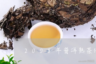 2008年普洱熟茶价格行情/2023052742626