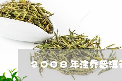 2008年津乔普洱茶/2023080239493