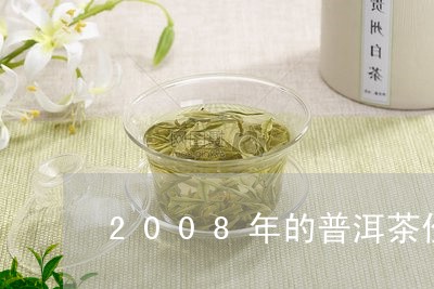 2008年的普洱茶价格多少/2023110271493